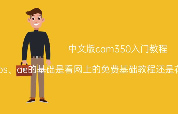 中文版cam350入门教程 pr、ps、ae的基础是看网上的免费基础教程还是花钱看基础教程更好？